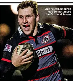  ??  ?? Club rules: Edinburgh
need Bennett more than Scotland Sevens