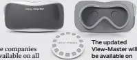  ??  ?? The updated View-Master will be available on all platforms, the companies say.