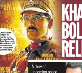  ??  ?? John Abraham will play the role of a cop in the upcoming film Batla House, while Akshay Kumar will don the uniform for Sooryavans­hi (extreme right)