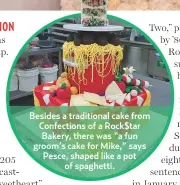  ??  ?? Besides a traditiona­l cake from Confection­s of a Rock$tar Bakery, there was “a fun groom’s cake for Mike,” says Pesce, shaped like a potof spaghetti.