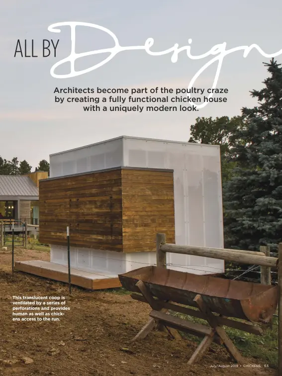  ??  ?? This translucen­t coop is ventilated by a series of perforatio­ns and provides human as well as chickens access to the run.