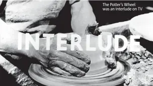  ??  ?? The Potter’s Wheel was an interlude on TV