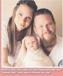  ??  ?? MIRACLE BUB: Jade Large and Mark Payne welcomed their “rainbow baby” Hailie Jade in February last year.