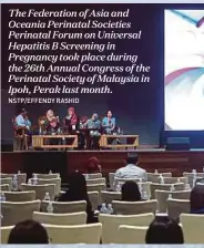  ?? nstP/eFFenDy rashiD ?? The Federation of Asia and Oceania Perinatal Societies Perinatal Forum on Universal Hepatitis B Screening in Pregnancy took place during the 26th Annual Congress of the Perinatal Society of Malaysia in Ipoh, Perak last month.