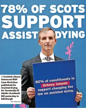  ?? Jeff J Mitchell ?? > Scottish Liberal Democrat MSP Liam McArthur published his Assisted Dying for Terminally Ill Adults (Scotland) Bill yesterday in Edinburgh