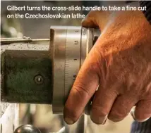  ??  ?? Gilbert turns the cross-slide handle to take a fine cut on the Czechoslov­akian lathe