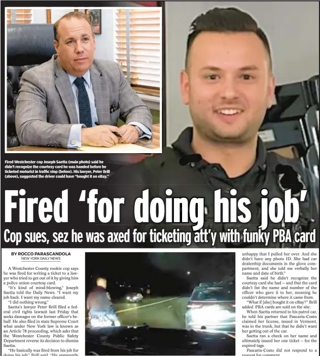  ?? ?? Fired Westcheste­r cop Joseph Saetta (main photo) said he didn’t recognize the courtesy card he was handed before he ticketed motorist in traffic stop (below). His lawyer, Peter Brill (above), suggested the driver could have “bought it on eBay.”