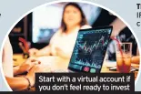  ??  ?? Start with a virtual account if you don’t feel ready to invest