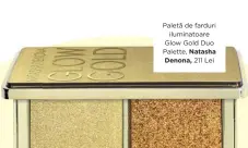  ??  ?? Paletă de farduri
iluminatoa­re Glow Gold Duo Palette, Natasha Denona, 211 Lei