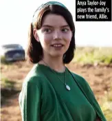  ??  ?? Anya Taylor-Joy plays the family’s new friend, Allie.