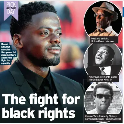  ??  ?? Daniel Kaluuya narrates this powerful documentar­y about the fight for equality
Poet and activist, Linton Kwesi Johnson
American civil rights leader Martin Luther King, Jr
Kwame Ture (formerly Stokely Carmichael), Black Panther activist