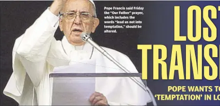  ??  ?? Pope Francis said Friday the “Our Father” prayer, which includes the words “lead us not into temptation,” should be altered.