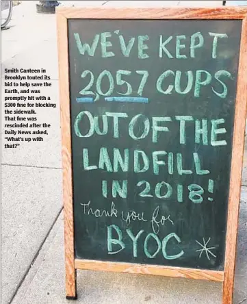  ??  ?? Smith Canteen in Brooklyn touted its bid to help save the Earth, and was promptly hit with a $300 fine for blocking the sidewalk. That fine was rescinded after the Daily News asked, “What’s up with that?”
