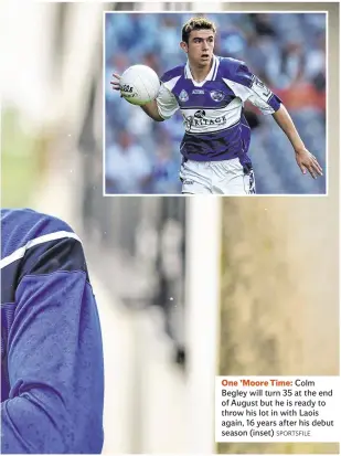  ?? SPORTSFILE ?? One ’Moore Time: Colm Begley will turn 35 at the end of August but he is ready to throw his lot in with Laois again, 16 years after his debut season (inset)