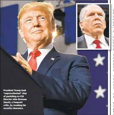  ??  ?? President Trump took “unpreceden­ted” step of punishing ex-CIA Director John Brennan (inset), a frequent critic, by revoking his security clearance.