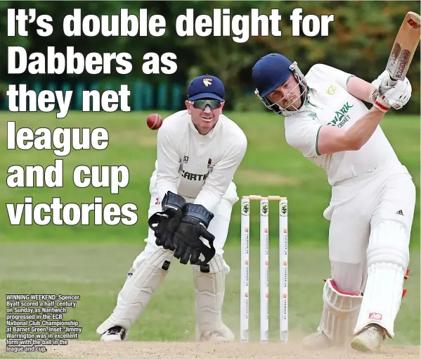  ?? ?? WINNING WEEKEND: Spencer Byatt scored a half-century on Sunday as Nantwich progressed in the ECB National Club Championsh­ip at Barnet Green. Inset: Jimmy Warrington was in excellent form with the ball in the league and cup.