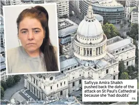  ??  ?? Safiyya Amira Shaikh pushed back the date of the attack on St Paul’s Cathedral because she ‘had doubts’ PA