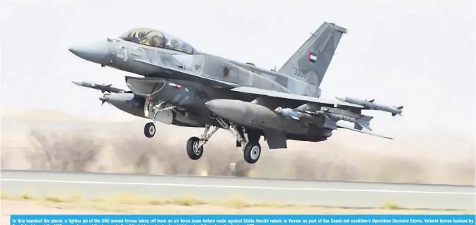  ?? — AFP ?? In this handout file photo, a fighter jet of the UAE armed forces takes off from an air force base before raids against Shiite Houthi rebels in Yemen as part of the Saudi-led coalition’s Operation Decisive Storm. Yemeni forces backed by Saudi Arabia...