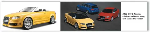  ??  ?? 2006-08 RS 4 sedan, cabriolet and Avant, along with Maisto 1:18 version.