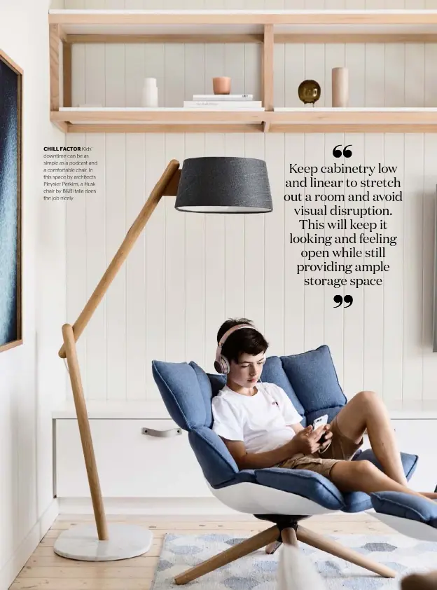  ??  ?? CHILL FACTOR Kids’ downtime can be as simple as a podcast and a comfortabl­e chair. In this space by architects Pleysier Perkins, a Husk chair by B&B Italia does the job nicely.
