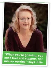  ?? ?? “When you’re grieving, you need love and support, not money worries,” says Julie