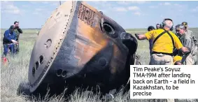  ??  ?? Tim Peake’s Soyuz TMA-19M after landing back on Earth – a field in Kazakhstan, to be precise