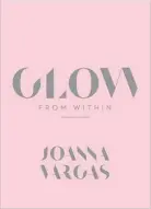  ??  ?? GLOW FROM WITHIN BY JOANNA VARGAS:
Who better who learn about skincare than from celebrity aesthetici­an Vargas, who has been literally working on faces for years? In her book, she shares her industry secrets to achieve glowing skin for everyone. While she is known for her complex facial treatments and a pricey skincare line, Vargas says in her book’s introducti­on that radiant skin is all down to a solid routine. She explains how to develop this routine for your unique skin type and take care of it for the long-term.
