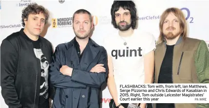  ?? PA WIRE ?? FLASHBACKS: Tom with, from left, Ian Matthews, Serge Pizzorno and Chris Edwards of Kasabian in 2015. Right, Tom outside Leicester Magistrate­s’ Court earlier this year