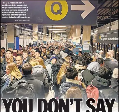  ?? AVA FRIEDLANDE­R/AP ?? The MTA released a slew of positive statistics Monday, but straphange­rs enduring a hellish morning commute also recalled mess at Times Square station (pictured) and other points in system during Nov. 15 snowstorm.