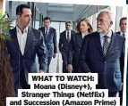  ?? ?? WHAT TO WATCH: Moana (Disney+), Stranger Things (Netflix) and Succession (Amazon Prime)