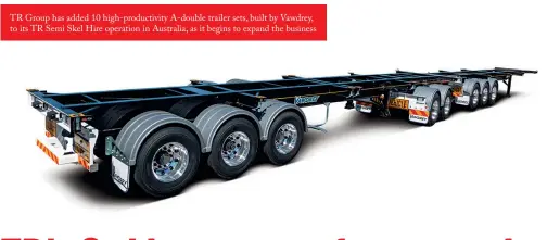  ??  ?? TR Group has added 10 high-productivi­ty A-double trailer sets, built by Vawdrey, to its TR Semi Skel Hire operation in Australia, as it begins to expand the business