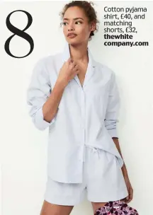  ??  ?? Cotton pyjama shirt, £40, and matching shorts, £32, thewhite company.com