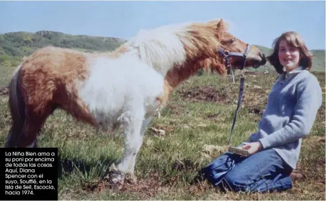  ??  ?? La Niña Bien ama a su poni por encima de todas las cosas. Aquí, Diana Spencer con el suyo, Soufflé, en la Isla de Seil, Escocia, hacia 1974.