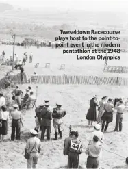  ??  ?? Tweseldown Racecourse plays host to the point-topoint event in the modern pentathlon at the 1948
London Olympics