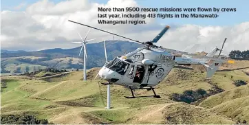  ?? ?? More than 9500 rescue missions were flown by crews last year, including 413 flights in the ManawatūWh­anganui region.