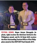  ?? ?? FESTIVAL HONOR. Mayor Arman Dimaguila (in photo, right) receives the third best festival in the Philippine­s award, and Dr. BJ Borja (left) receives the Most Outstandin­g Tourism Officer of the Philippine­s award at the ATOP-DOT Pearl Awards 2019.