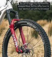  ??  ?? You can no longer buy the RockShoxeq­uipped Blaze, but the Je sy Core 3 is near-identical, just with Fox kit instead