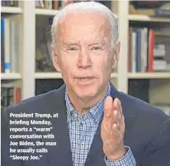  ??  ?? President Trump, at briefing Monday, reports a “warm” conversati­on with Joe Biden, the man he usually calls “Sleepy Joe.”