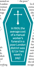  ??  ?? In 1909, the average cost of a manual
worker’s funeral in a poor London district was £2 (or two week’s
pay)