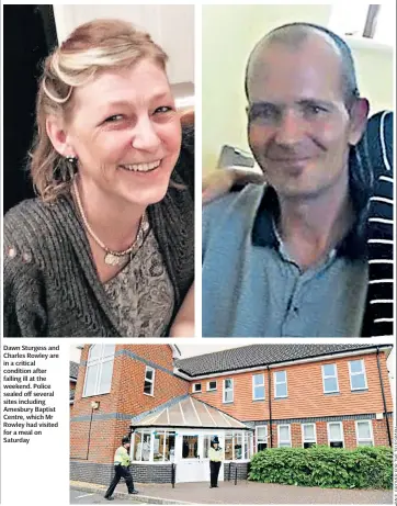  ??  ?? Dawn Sturgess and Charles Rowley are in a critical condition after falling ill at the weekend. Police sealed off several sites including Amesbury Baptist Centre, which Mr Rowley had visited for a meal on Saturday