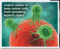  ??  ?? Aspirin seems to keep cancer cells from spreading, experts report