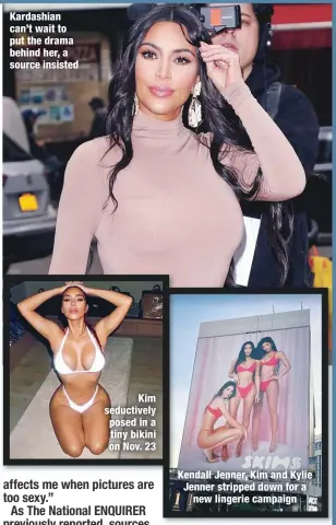  ??  ?? Kardashian can’t wait to put the drama behind her, a source insisted
Kim seductivel­y posed in a tiny bikini on Nov. 23
Kendall Jenner, Kim and Kylie Jenner stripped down for a
new lingerie campaign