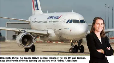  ??  ?? Benedicte Duval, Air France-KLM’s general manager for the UK and Ireland, says the French airline is testing the waters with Airbus A318s here