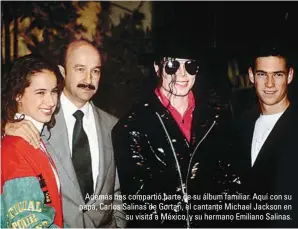  ??  ?? Además nos compartió parte de su álbum familiar. Aquí con su papá, Carlos Salinas de Gortari, el cantante Michael Jackson en su visita a México, y su hermano Emiliano Salinas.