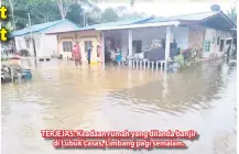  ??  ?? TERJEJAS: Keadaan rumah yang dilanda banjir
di Lubuk Lasas, Limbang pagi semalam.