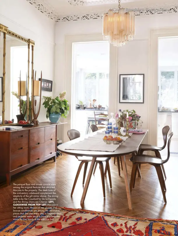  ??  ?? The parquet floor and ornate cornice were among the original features that attracted Marysia to the property. The sleek lines of the mid-century sideboard complement the simplicity of the gilt mirror above. The dining table is by Ilse Crawford for De La Espada and the dining chairs are Cherner. LEFT,
CLOCKWISE FROM TOP LEFT Marysia in her sitting room; Moroccan tea glasses and bronze candlestic­ks are among the decorative pieces that she uses every day; a Regency chair and pedestal table stand in front of a bespoke mirror by Lisa Vandy in the entrance hall.