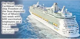  ?? Picture: THE MARITIME EXECUTIVE ?? The Royal Caribbean cruise ship Freedom of the Seas departed Port of Miami last week with 600 vaccinated employees on a trial cruise.