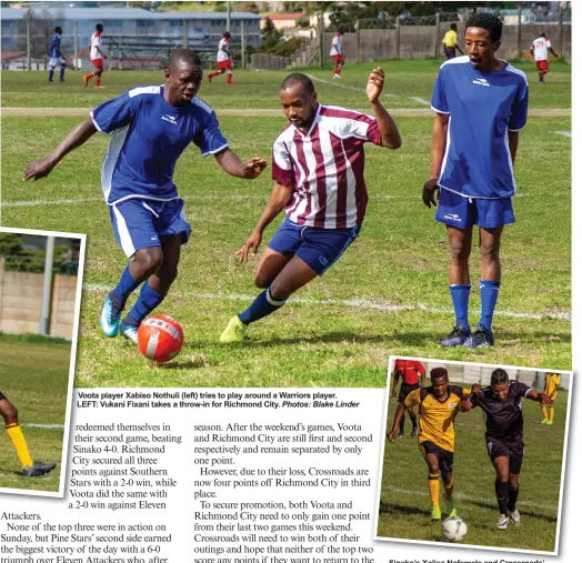  ?? Photos: Blake Linder ?? Voota player Xabiso Nothuli (left) tries to play around a Warriors player. LEFT: Vukani Fixani takes a throw-in for Richmond City.
Sinako’s Xolisa Nofemele and Crossroads’ Romelion Plaatjies tussle for the ball.