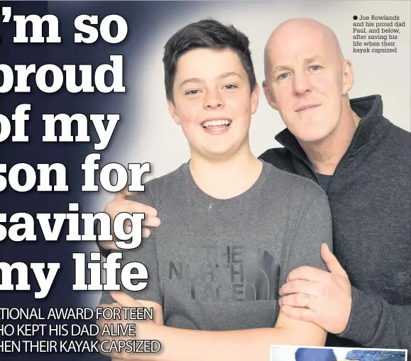  ??  ?? Joe Rowlands and his proud dad Paul, and below, after saving his life when their kayak capsized