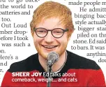  ??  ?? SHEER JOY Ed talks about comeback, weight... and cats